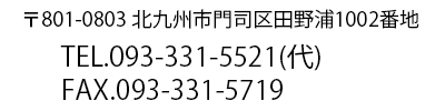 北九州市門司区田ノ浦1002番地　電話：093-331-5521 ファクシミリ：093-331-5719